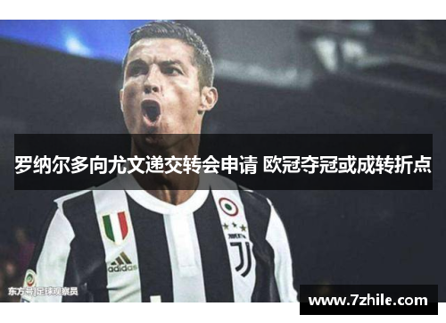 罗纳尔多向尤文递交转会申请 欧冠夺冠或成转折点