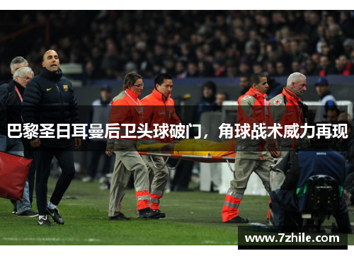 巴黎圣日耳曼后卫头球破门，角球战术威力再现